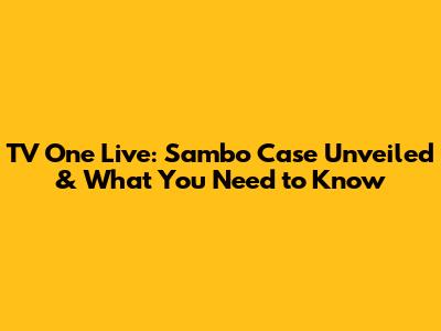 TV One Live: Sambo Case Unveiled & What You Need to Know
