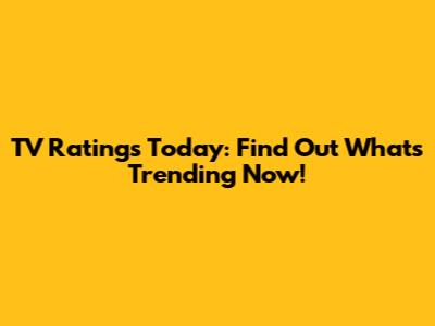 TV Ratings Today: Find Out What's Trending Now!