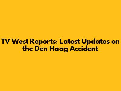TV West Reports: Latest Updates on the Den Haag Accident