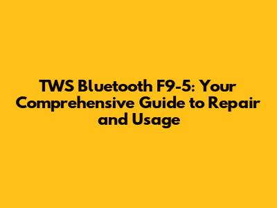 TWS Bluetooth F9-5: Your Comprehensive Guide to Repair and Usage