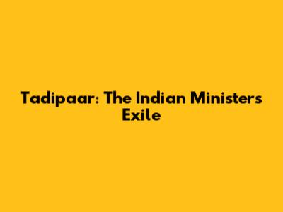 Tadipaar: The Indian Minister's Exile