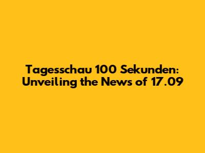 Tagesschau 100 Sekunden: Unveiling the News of 17.09