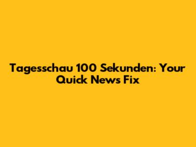 Tagesschau 100 Sekunden: Your Quick News Fix