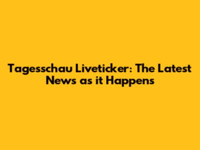 Tagesschau Liveticker: The Latest News as it Happens