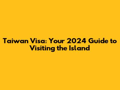 Taiwan Visa: Your 2024 Guide to Visiting the Island