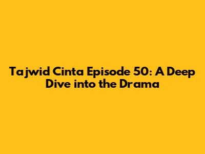 Tajwid Cinta Episode 50: A Deep Dive into the Drama