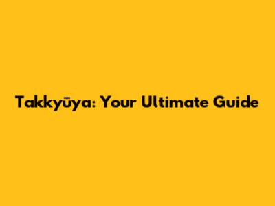 Takkyūya: Your Ultimate Guide