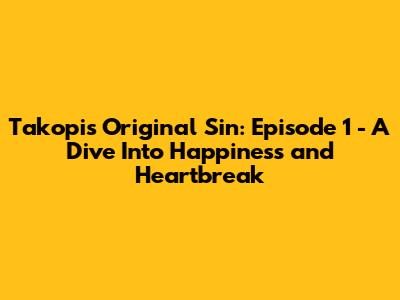 Takopi's Original Sin: Episode 1 - A Dive Into Happiness and Heartbreak