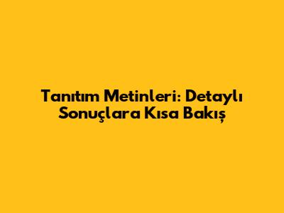 Tanıtım Metinleri: Detaylı Sonuçlara Kısa Bakış