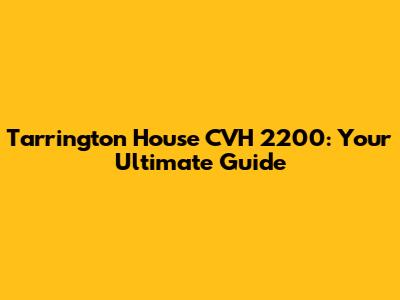 Tarrington House CVH 2200: Your Ultimate Guide