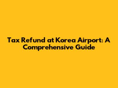 Tax Refund at Korea Airport: A Comprehensive Guide