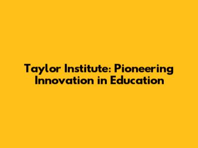 Taylor Institute: Pioneering Innovation in Education