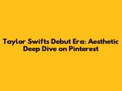 Taylor Swift's Debut Era: Aesthetic Deep Dive on Pinterest