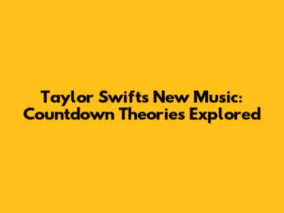 Taylor Swift's New Music: Countdown Theories Explored