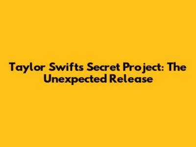 Taylor Swift's Secret Project: The Unexpected Release