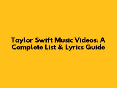 Taylor Swift Music Videos: A Complete List & Lyrics Guide