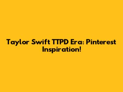 Taylor Swift TTPD Era: Pinterest Inspiration!
