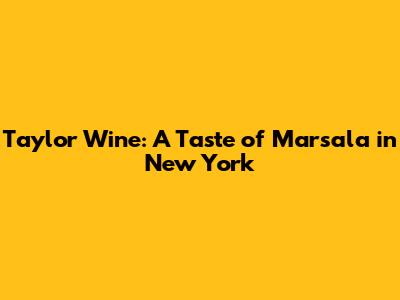 Taylor Wine: A Taste of Marsala in New York