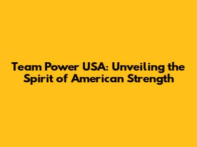 Team Power USA: Unveiling the Spirit of American Strength