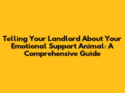 Telling Your Landlord About Your Emotional Support Animal: A Comprehensive Guide