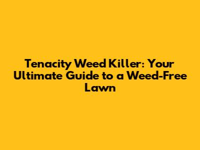 Tenacity Weed Killer: Your Ultimate Guide to a Weed-Free Lawn