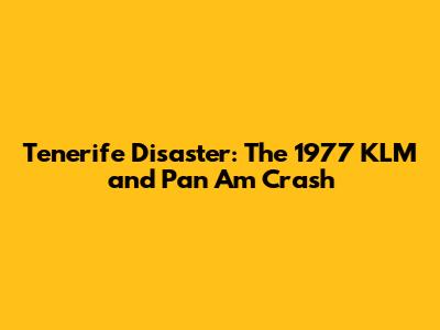 Tenerife Disaster: The 1977 KLM and Pan Am Crash