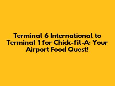 Terminal 6 International to Terminal 1 for Chick-fil-A: Your Airport Food Quest!
