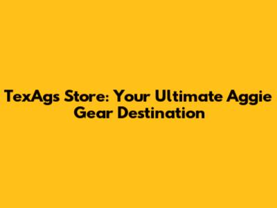 TexAgs Store: Your Ultimate Aggie Gear Destination