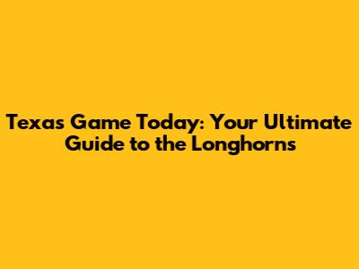 Texas Game Today: Your Ultimate Guide to the Longhorns