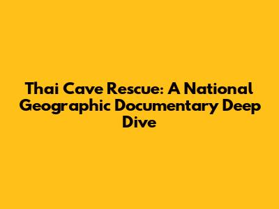 Thai Cave Rescue: A National Geographic Documentary Deep Dive