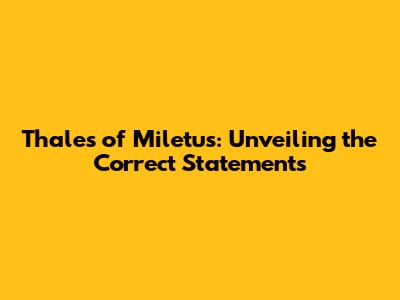 Thales of Miletus: Unveiling the Correct Statements