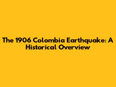 The 1906 Colombia Earthquake: A Historical Overview