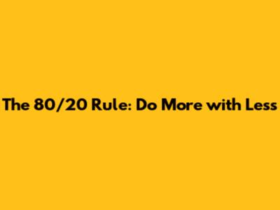 The 80/20 Rule: Do More with Less