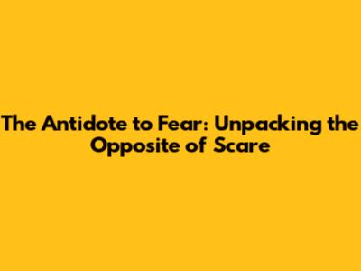 The Antidote to Fear: Unpacking the 'Opposite of Scare'