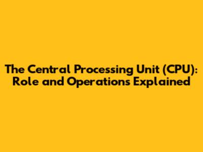 The Central Processing Unit (CPU): Role and Operations Explained