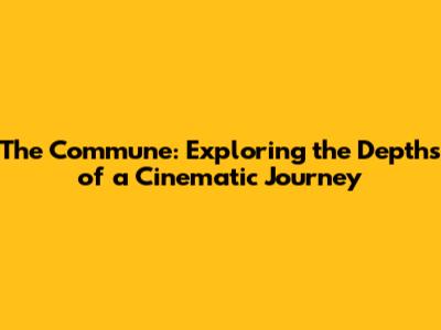 The Commune: Exploring the Depths of a Cinematic Journey