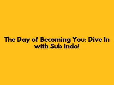 The Day of Becoming You: Dive In with Sub Indo!