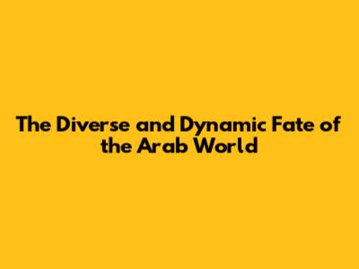 The Diverse and Dynamic Fate of the Arab World
