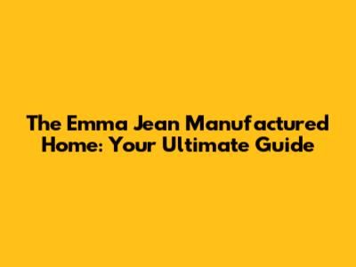 The Emma Jean Manufactured Home: Your Ultimate Guide