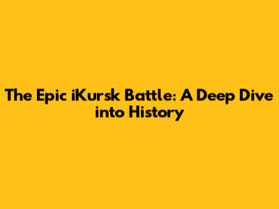 The Epic iKursk Battle: A Deep Dive into History