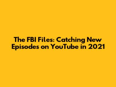 The FBI Files: Catching New Episodes on YouTube in 2021