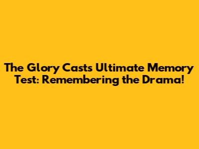 The Glory Cast's Ultimate Memory Test: Remembering the Drama!