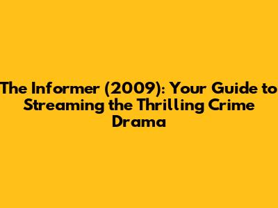 The Informer (2009): Your Guide to Streaming the Thrilling Crime Drama