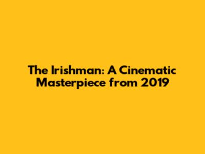 The Irishman: A Cinematic Masterpiece from 2019