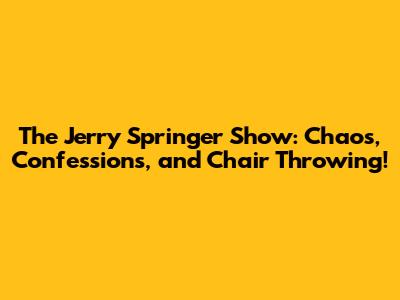 The Jerry Springer Show: Chaos, Confessions, and Chair Throwing!