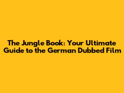 The Jungle Book: Your Ultimate Guide to the German Dubbed Film