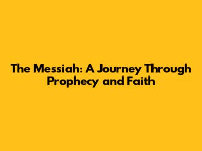 The Messiah: A Journey Through Prophecy and Faith