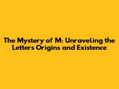 The Mystery of M: Unraveling the Letter's Origins and Existence