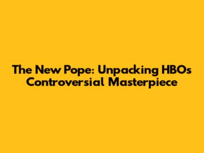The New Pope: Unpacking HBO's Controversial Masterpiece