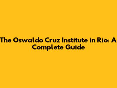 The Oswaldo Cruz Institute in Rio: A Complete Guide